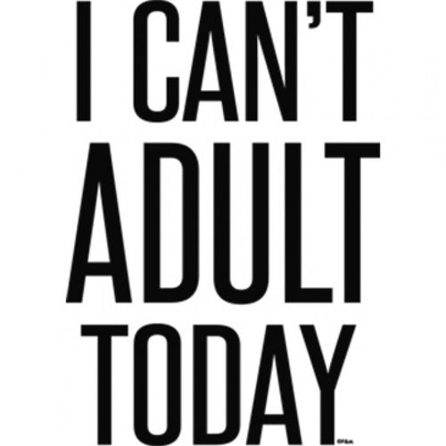 I Can't Adult Today